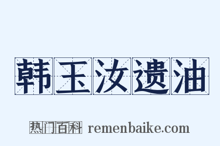 韩玉汝遗油是什么意思的图片